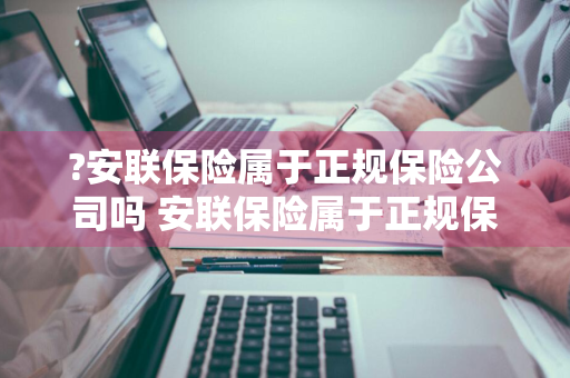 ?安联保险属于正规保险公司吗 安联保险属于正规保险公司吗