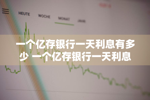 一个亿存银行一天利息有多少 一个亿存银行一天利息有多少钱