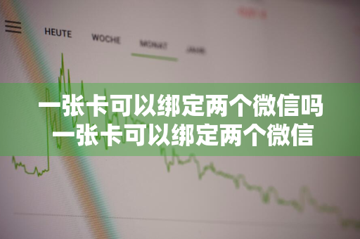 一张卡可以绑定两个微信吗 一张卡可以绑定两个微信吗,对方能把我的钱拿出来吗