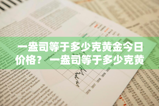 一盎司等于多少克黄金今日价格？ 一盎司等于多少克黄金今日价格是多少