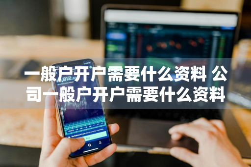 一般户开户需要什么资料 公司一般户开户需要什么资料