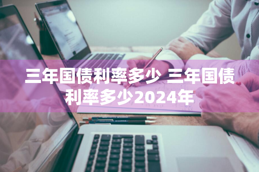 三年国债利率多少 三年国债利率多少2024年