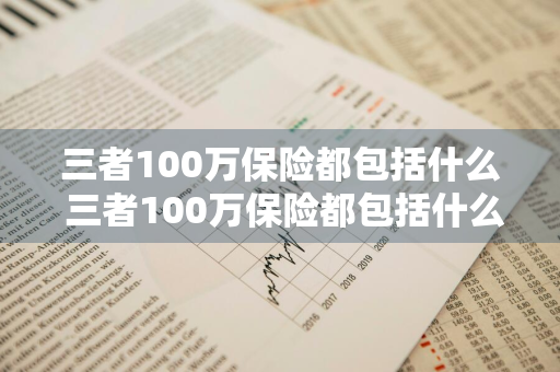 三者100万保险都包括什么 三者100万保险都包括什么内容