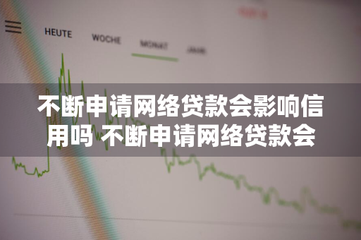 不断申请网络贷款会影响信用吗 不断申请网络贷款会影响信用吗?