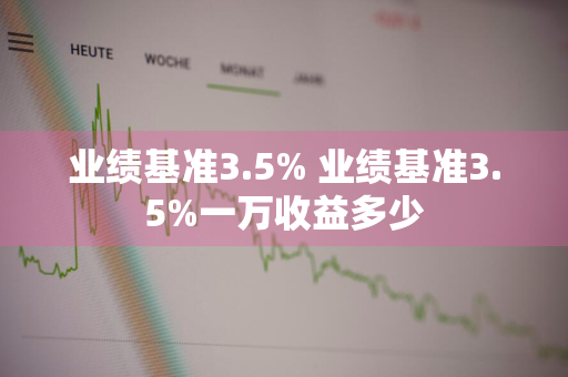 业绩基准3.5% 业绩基准3.5%一万收益多少