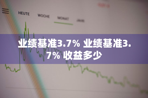 业绩基准3.7% 业绩基准3.7% 收益多少