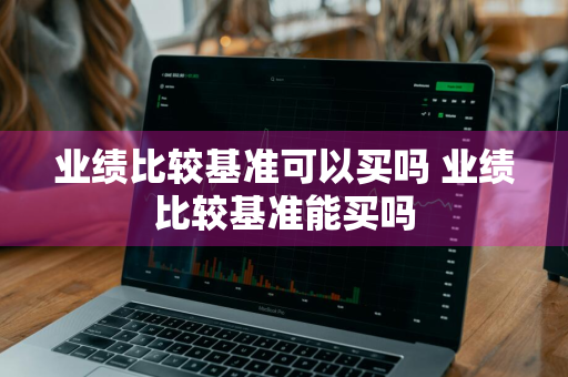 业绩比较基准可以买吗 业绩比较基准能买吗