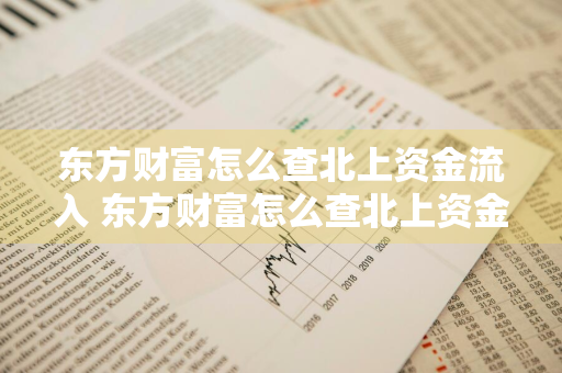 东方财富怎么查北上资金流入 东方财富怎么查北上资金流入的股票