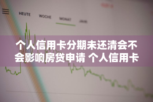 个人信用卡分期未还清会不会影响房贷申请 个人信用卡分期未还清会不会影响房贷申请