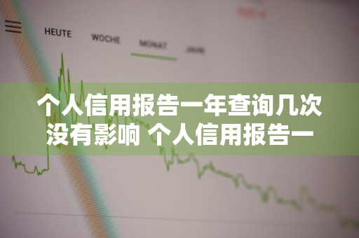 个人信用报告一年查询几次没有影响 个人信用报告一年查询几次没有影响吧