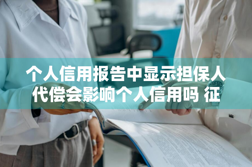 个人信用报告中显示担保人代偿会影响个人信用吗 征信上显示担保人代偿