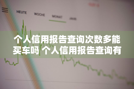 个人信用报告查询次数多能买车吗 个人信用报告查询有次数限制吗