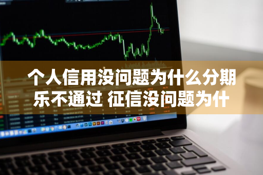 个人信用没问题为什么分期乐不通过 征信没问题为什么分期乐不通过