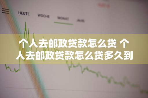 个人去邮政贷款怎么贷 个人去邮政贷款怎么贷多久到账