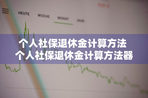 个人社保退休金计算方法 个人社保退休金计算方法器