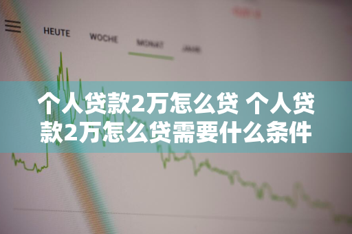 个人贷款2万怎么贷 个人贷款2万怎么贷需要什么条件