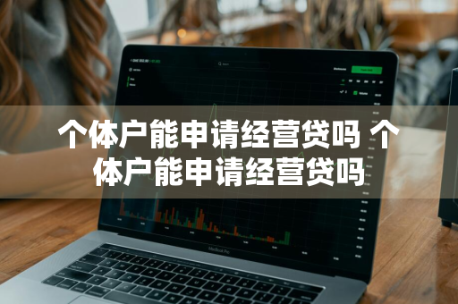 个体户能申请经营贷吗 个体户能申请经营贷吗