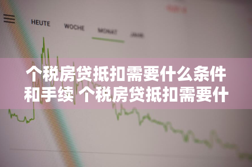 个税房贷抵扣需要什么条件和手续 个税房贷抵扣需要什么条件和手续费