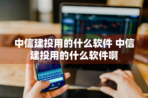 中信建投用的什么软件 中信建投用的什么软件啊