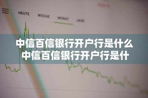 中信百信银行开户行是什么 中信百信银行开户行是什么支行