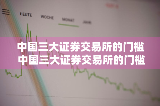 中国三大证券交易所的门槛 中国三大证券交易所的门槛是多少