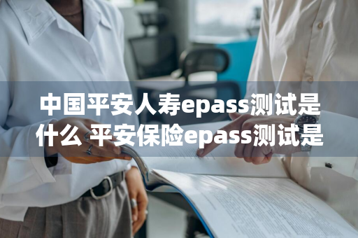 中国平安人寿epass测试是什么 平安保险epass测试是什么