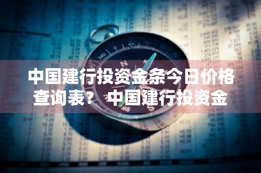 中国建行投资金条今日价格查询表？ 中国建行投资金条今日价格查询表最新