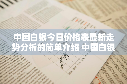 中国白银今日价格表最新走势分析的简单介绍 中国白银今日价格走势图