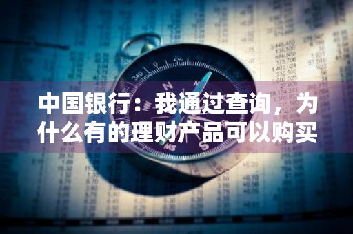 中国银行：我通过查询，为什么有的理财产品可以购买，有些就不可以 