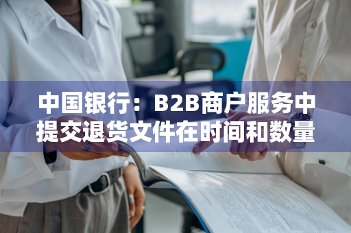 中国银行：B2B商户服务中提交退货文件在时间和数量上有什么限制 中国银行商户已签退