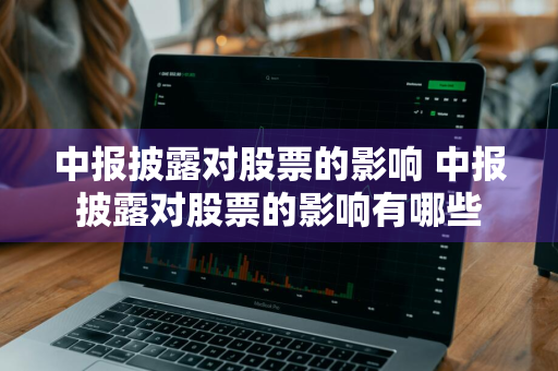 中报披露对股票的影响 中报披露对股票的影响有哪些