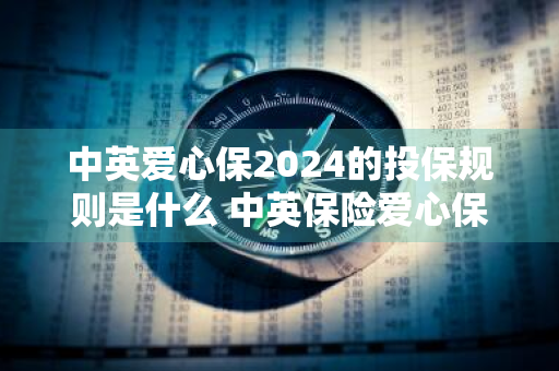 中英爱心保2024的投保规则是什么 中英保险爱心保