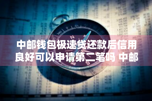 中邮钱包极速贷还款后信用良好可以申请第二笔吗 中邮极速贷还完可再借吗