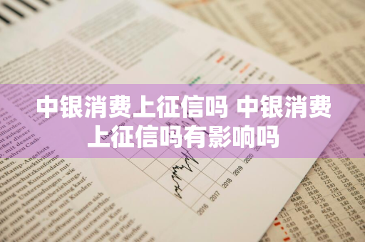 中银消费上征信吗 中银消费上征信吗有影响吗