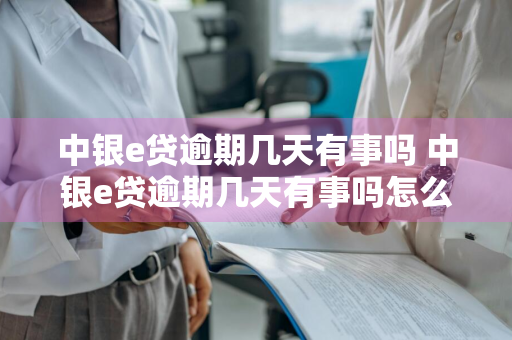 中银e贷逾期几天有事吗 中银e贷逾期几天有事吗怎么办