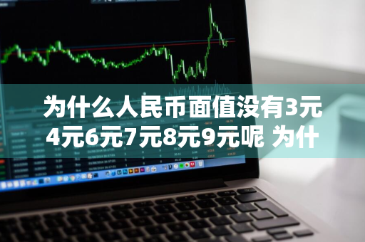 为什么人民币面值没有3元4元6元7元8元9元呢 为什么人民币面值没有3元4元6元7元8元9元呢怎么回事