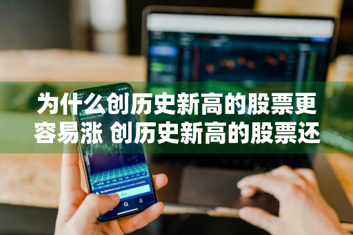 为什么创历史新高的股票更容易涨 创历史新高的股票还能拿着吗