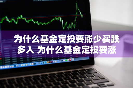 为什么基金定投要涨少买跌多入 为什么基金定投要涨少买跌多入呢