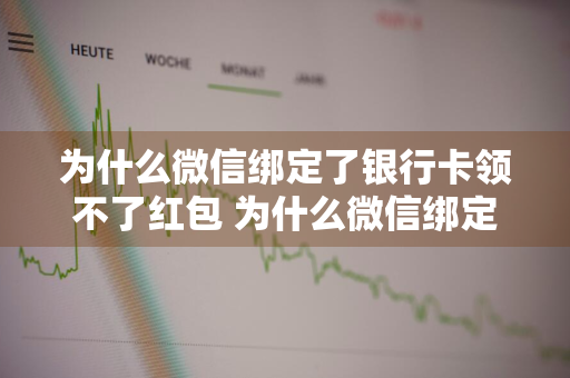 为什么微信绑定了银行卡领不了红包 为什么微信绑定了银行卡领不了红包了