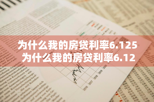 为什么我的房贷利率6.125 为什么我的房贷利率6.125呢