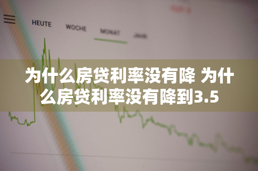 为什么房贷利率没有降 为什么房贷利率没有降到3.5