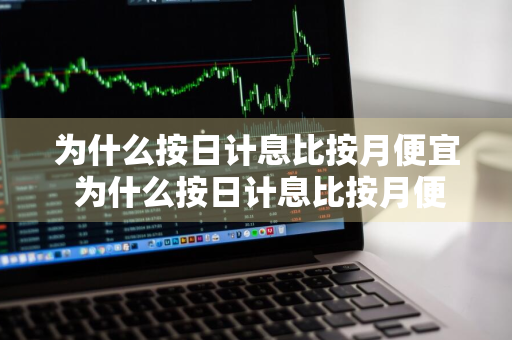 为什么按日计息比按月便宜 为什么按日计息比按月便宜很多