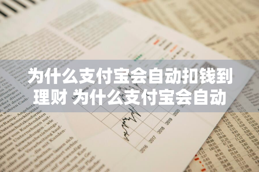 为什么支付宝会自动扣钱到理财 为什么支付宝会自动扣钱到理财账户