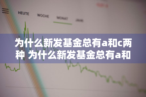 为什么新发基金总有a和c两种 为什么新发基金总有a和c两种基金