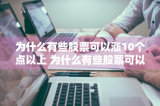 为什么有些股票可以涨10个点以上 为什么有些股票可以涨10个点以上呢