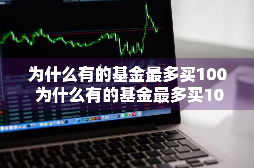 为什么有的基金最多买100 为什么有的基金最多买100万