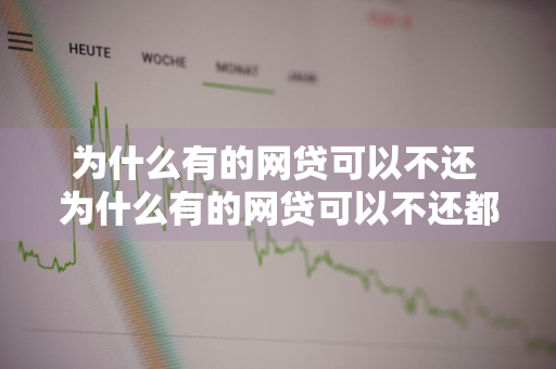 为什么有的网贷可以不还 为什么有的网贷可以不还都没有事