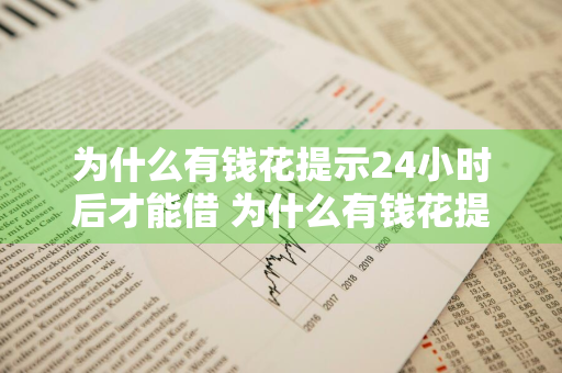 为什么有钱花提示24小时后才能借 为什么有钱花提示24小时后才能借款