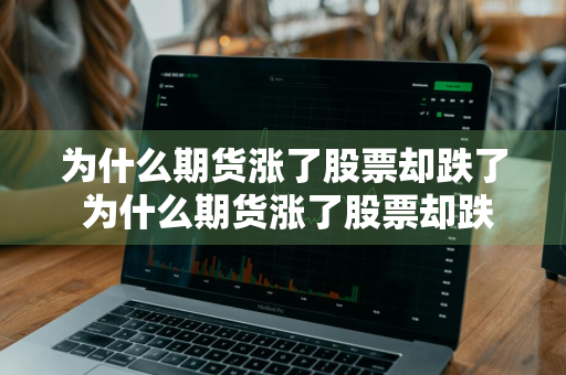 为什么期货涨了股票却跌了 为什么期货涨了股票却跌了呢