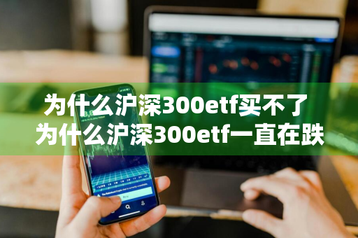 为什么沪深300etf买不了 为什么沪深300etf一直在跌